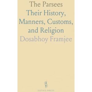 Dosabhoy, Framjee The Parsees: Their History, Manners, Customs, and Religion Dosabhoy, Framjee The Parsees: Their History, Manners, Customs, and Religion