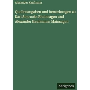 Kaufmann, Alexander Quellenangaben und bemerkungen zu Karl Simrocks Rheinsagen und Alexander Kaufmanns Mainsagen Kaufmann, Alexander Quellenangaben und bemerkungen zu Karl Simrocks Rheinsagen und Alexander Kaufmanns Mainsagen