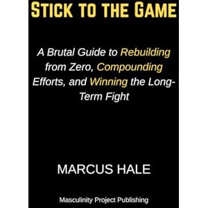 Hale, Marcus Stick to the Game: A Brutal Guide to Rebuilding from Zero, Compounding Efforts, and Winning the Long-Term Fight Hale, Marcus Stick to the Game: A Brutal Guide to Rebuilding from Zero, Compounding Efforts, and Winning the Long-Term Fight