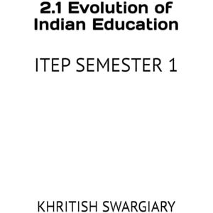 SWARGIARY, KHRITISH 2.1 Evolution of Indian Education: ITEP SEMESTER 1 SWARGIARY, KHRITISH 2.1 Evolution of Indian Education: ITEP SEMESTER 1