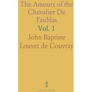 John Baptiste Louvet de, Couvray The Amours of the Chevalier De Faublas: Founded on Historical Facts, Interspersed With Most Remarkable Narratives John Baptiste Louvet de, Couvray The Amours of the Chevalier De Faublas: Founded on Historical Facts, Interspersed With Most Remarkable Narratives