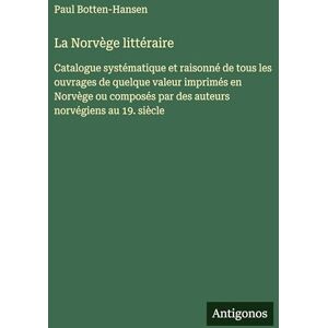 Botten-Hansen, Paul La Norvège littéraire: Catalogue systématique et raisonné de tous les ouvrages de quelque valeur imprimés en Norvège ou composés par des auteurs norvégiens au 19. siècle Botten-Hansen, Paul La Norvège littéraire: Catalogue systématique et raisonné de tous les ouvrages de quelque valeur imprimés en Norvège ou composés par des auteurs norvégiens au 19. siècle