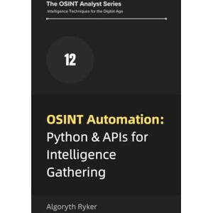 Ryker, Algoryth OSINT Automation: Python & APIs for Intelligence Gathering (The OSINT Analyst Series: Intelligence Techniques for the Digital Age) Ryker, Algoryth OSINT Automation: Python & APIs for Intelligence Gathering (The OSINT Analyst Series: Intelligence Techniques for the Digital Age)