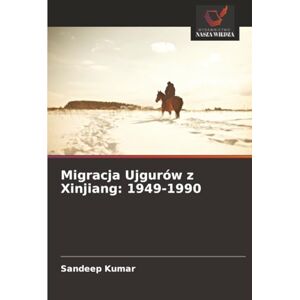 Kumar, Sandeep Migracja Ujgurów z Xinjiang: 1949-1990 Kumar, Sandeep Migracja Ujgurów z Xinjiang: 1949-1990