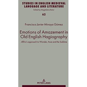 Peter Lang GmbH, Internationaler Verlag der Wissenschaften Emotions of Amazement in Old English Hagiography: Ælfric’s approach to Wonder, Awe and the Sublime Peter Lang GmbH, Internationaler Verlag der Wissenschaften Emotions of Amazement in Old English Hagiography: Ælfric’s approach to Wonder, Awe and the Sublime
