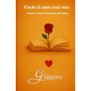 Vapore, Gaspare Finché il cuore avrà voce: Poesie d’amore che parlano all’anima Vapore, Gaspare Finché il cuore avrà voce: Poesie d’amore che parlano all’anima