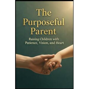 AFNAN, MR MUHAMMAD The Purposeful Parent: Raising Children with Patience, Vision, and Heart AFNAN, MR MUHAMMAD The Purposeful Parent: Raising Children with Patience, Vision, and Heart