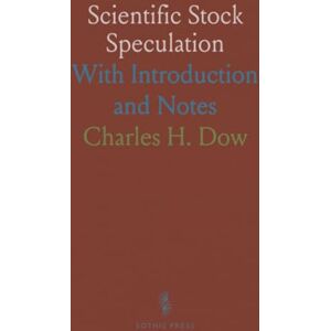 Charles H., Dow Scientific Stock Speculation: With Introduction and Notes Charles H., Dow Scientific Stock Speculation: With Introduction and Notes