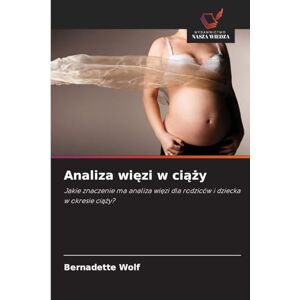 Wolf, Bernadette Analiza więzi w ciąży: Jakie znaczenie ma analiza wi¿zi dla rodziców i dziecka w okresie ci¿¿y? Wolf, Bernadette Analiza więzi w ciąży: Jakie znaczenie ma analiza wi¿zi dla rodziców i dziecka w okresie ci¿¿y?