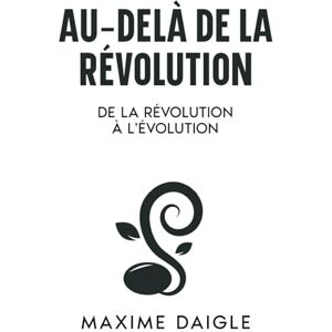 Daigle, Maxime Au-Delà de la Révolution: De la Révolution à l'Évolution Daigle, Maxime Au-Delà de la Révolution: De la Révolution à l'Évolution