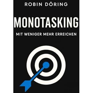 Döring, Robin Monotasking – Mit weniger mehr erreichen: Wie du Fokus, Klarheit und Produktivität zurückgewinnst – und dich von Stress, Ablenkung und Multitasking befreist Döring, Robin Monotasking – Mit weniger mehr erreichen: Wie du Fokus, Klarheit und Produktivität zurückgewinnst – und dich von Stress, Ablenkung und Multitasking befreist