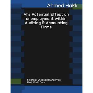 Ahmed AI's Potential Effect on Unemployment within Auditing & Accounting Firms: Financial Statistical Analysis, Real world Data. Ahmed AI's Potential Effect on Unemployment within Auditing & Accounting Firms: Financial Statistical Analysis, Real world Data.