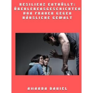 Daniel, Amanda Resilienz enthüllt Überlebensgeschichten von Frauen gegen häusliche Gewalt Daniel, Amanda Resilienz enthüllt Überlebensgeschichten von Frauen gegen häusliche Gewalt