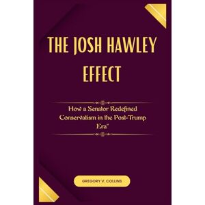 Collins, Gregory V. The Josh Hawley Effect: How a Senator Redefined Conservatism in the Post-Trump Era” Collins, Gregory V. The Josh Hawley Effect: How a Senator Redefined Conservatism in the Post-Trump Era”