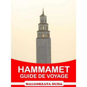 Duda, Malgorzata HAMMAMET GUIDE DE VOYAGE 2025: Votre itinéraire ultime pour explorer l'histoire, la culture et le bonheur côtier du joyau méditerranéen de la Tunisie Duda, Malgorzata HAMMAMET GUIDE DE VOYAGE 2025: Votre itinéraire ultime pour explorer l'histoire, la culture et le bonheur côtier du joyau méditerranéen de la Tunisie