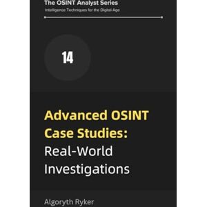 Ryker, Algoryth Advanced OSINT Case Studies: Real-World Investigations (The OSINT Analyst Series: Intelligence Techniques for the Digital Age) Ryker, Algoryth Advanced OSINT Case Studies: Real-World Investigations (The OSINT Analyst Series: Intelligence Techniques for the Digital Age)