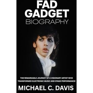Davis, Michael C. Fad Gadget Biography: The Remarkable Journey of a Visionary Artist Who Transformed Electronic Music and Stage Performance Davis, Michael C. Fad Gadget Biography: The Remarkable Journey of a Visionary Artist Who Transformed Electronic Music and Stage Performance