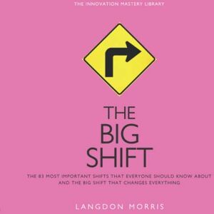 Morris, Langdon The BIG SHIFT: The 83 Most Important Changes That Everyone Should Know About, and the Big Shift that Changes Everything (The Innovation Mastery Library) Morris, Langdon The BIG SHIFT: The 83 Most Important Changes That Everyone Should Know About, and the Big Shift that Changes Everything (The Innovation Mastery Library)