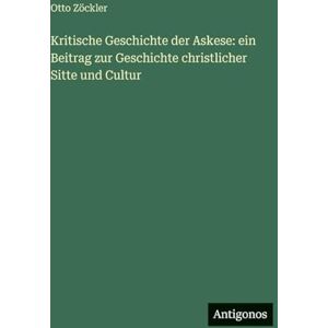 Zöckler, Otto Kritische Geschichte der Askese: ein Beitrag zur Geschichte christlicher Sitte und Cultur Zöckler, Otto Kritische Geschichte der Askese: ein Beitrag zur Geschichte christlicher Sitte und Cultur