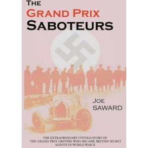 Saward, Joe The Grand Prix Saboteurs: The Grand Prix Drivers Who Became British Secret Agents During World War II Saward, Joe The Grand Prix Saboteurs: The Grand Prix Drivers Who Became British Secret Agents During World War II