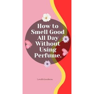 Goodness, Loveth How to Smell Good All Day Without Using Perfume. Goodness, Loveth How to Smell Good All Day Without Using Perfume.