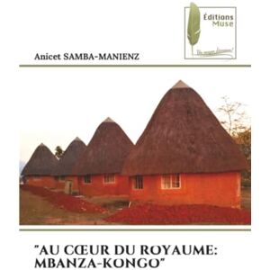 SAMBA-MANIENZ, ANICET AU CŒUR DU ROYAUME: MBANZA-KONGO SAMBA-MANIENZ, ANICET AU CŒUR DU ROYAUME: MBANZA-KONGO