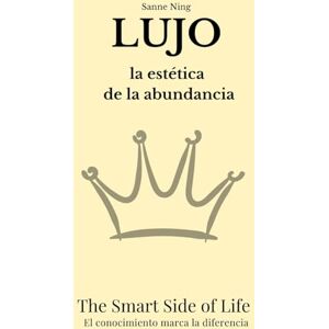 Ning, Sanne LUJO La estética de la abundancia: The Smart Side of Life. El conocimiento marca la diferencia Ning, Sanne LUJO La estética de la abundancia: The Smart Side of Life. El conocimiento marca la diferencia