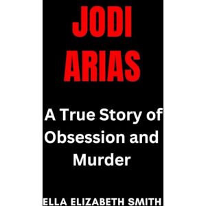 Smith, Ella Elizabeth Jodi Arias: A True Story of Obsession and Murder (Love Gone Lethal True stories of passion, obsession, and relationships that ended in murder.) Smith, Ella Elizabeth Jodi Arias: A True Story of Obsession and Murder (Love Gone Lethal True stories of passion, obsession, and relationships that ended in murder.)