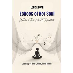 Loan, Louise Echoes of Her Soul: Where the Heart Speaks (Journey of Heart, Mind and Love) Loan, Louise Echoes of Her Soul: Where the Heart Speaks (Journey of Heart, Mind and Love)