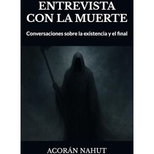 NAHUT, ACORAN ENTREVISTA CON LA MUERTE: Conversaciones sobre la existencia y el final NAHUT, ACORAN ENTREVISTA CON LA MUERTE: Conversaciones sobre la existencia y el final
