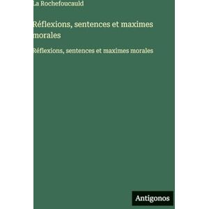 La Rochefoucauld Réflexions, sentences et maximes morales: Réflexions, sentences et maximes morales La Rochefoucauld Réflexions, sentences et maximes morales: Réflexions, sentences et maximes morales