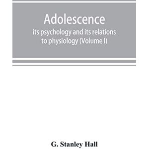 Stanley Adolescence; its psychology and its relations to physiology, anthropology, sociology, sex, crime, religion and education (Volume I) Stanley Adolescence; its psychology and its relations to physiology, anthropology, sociology, sex, crime, religion and education (Volume I)
