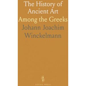 Johann Joachim, Winckelmann The History of Ancient Art: Among the Greeks Johann Joachim, Winckelmann The History of Ancient Art: Among the Greeks