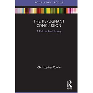 Cowie, Christopher The Repugnant Conclusion: A Philosophical Inquiry (Routledge Focus on Philosophy) Cowie, Christopher The Repugnant Conclusion: A Philosophical Inquiry (Routledge Focus on Philosophy)