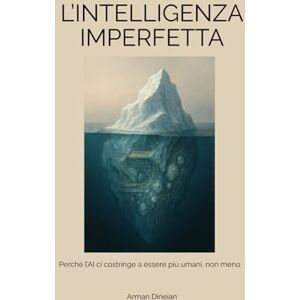Dineian, Arman L’INTELLIGENZA IMPERFETTA: Perché l’AI ci costringe a essere più umani, non meno (Uomo, AI e Intelligenza Artificiale) Dineian, Arman L’INTELLIGENZA IMPERFETTA: Perché l’AI ci costringe a essere più umani, non meno (Uomo, AI e Intelligenza Artificiale)