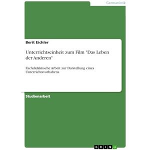 Eichler, Berit Unterrichtseinheit zum Film "Das Leben der Anderen": Fachdidaktische Arbeit zur Darstellung eines Unterrichtsvorhabens Eichler, Berit Unterrichtseinheit zum Film "Das Leben der Anderen": Fachdidaktische Arbeit zur Darstellung eines Unterrichtsvorhabens