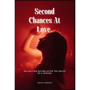 Webster, Presley Second Chances At Love: Navigating Dating After the Death of a Spouse Webster, Presley Second Chances At Love: Navigating Dating After the Death of a Spouse