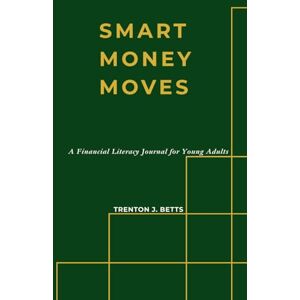 Betts Sr., Mr. Trenton Jamaal Smart Money Moves: A Financial Literacy Journal for Young Adults (REBUILD) Betts Sr., Mr. Trenton Jamaal Smart Money Moves: A Financial Literacy Journal for Young Adults (REBUILD)