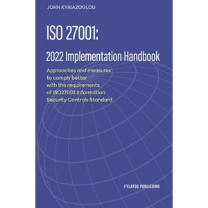 Kyriazoglou, Mr. John ISO 27001: 2022 Implementation Handbook: Approaches and measures to comply better with the requirements of ISO27001 Information Security Controls Standard Kyriazoglou, Mr. John ISO 27001: 2022 Implementation Handbook: Approaches and measures to comply better with the requirements of ISO27001 Information Security Controls Standard