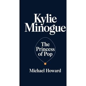 Howard, Michael KYLIE MINOGUE: The Princess of Pop Howard, Michael KYLIE MINOGUE: The Princess of Pop