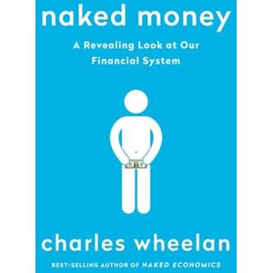 Charles Wheelan Naked Money: A Revealing Look at Our Financial System Charles Wheelan Naked Money: A Revealing Look at Our Financial System