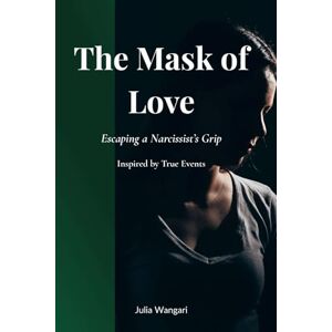 Wangari, Julia THE MASK OF LOVE: Escaping a Narcissist’s Grip Inspired by True Events Wangari, Julia THE MASK OF LOVE: Escaping a Narcissist’s Grip Inspired by True Events
