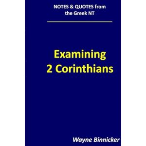 Binnicker, Wayne Examining 2 Corinthians (Notes & Quotes from the Greek NT) Binnicker, Wayne Examining 2 Corinthians (Notes & Quotes from the Greek NT)