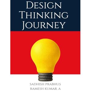Sadhish Prabhu S Design Thinking Journey: Methods, Tools, and Case Studies for Innovation Sadhish Prabhu S Design Thinking Journey: Methods, Tools, and Case Studies for Innovation