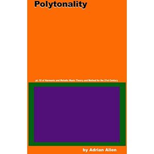 Allen, Adrian Polytonality: Volume 11 (Harmonic and Melodic Music Theory and Method for the 21st Century) Allen, Adrian Polytonality: Volume 11 (Harmonic and Melodic Music Theory and Method for the 21st Century)