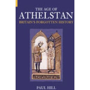 Hill, Paul The Age of Athelstan: Britain's Forgotten History (Revealing History (Paperback)) Hill, Paul The Age of Athelstan: Britain's Forgotten History (Revealing History (Paperback))