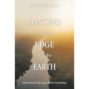 Brother Dancing on the Edge of the Earth: The Acts of the Holy Spirit in Borneo Brother Dancing on the Edge of the Earth: The Acts of the Holy Spirit in Borneo