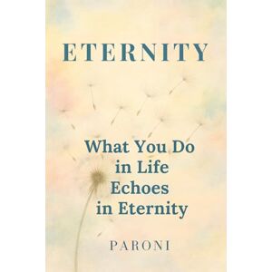 Paroni, Christophe Eternity : What You Do in Life Echoes in Eternity : Out of the Matrix, Into the Light: There are silent acts that shake the world. Awakened Souls ... All You Do in Life Resounds in Eternity Paroni, Christophe Eternity : What You Do in Life Echoes in Eternity : Out of the Matrix, Into the Light: There are silent acts that shake the world. Awakened Souls ... All You Do in Life Resounds in Eternity