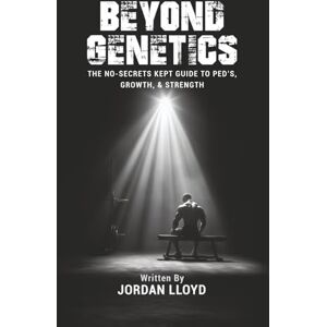 Lloyd, Jordan Beyond Genetics: The no-secrets kept guide to PED’S, Growth, and Strength Lloyd, Jordan Beyond Genetics: The no-secrets kept guide to PED’S, Growth, and Strength