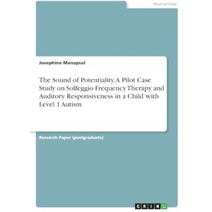 Manapsal, Josephine The Sound of Potentiality. A Pilot Case Study on Solfeggio Frequency Therapy and Auditory Responsiveness in a Child with Level 1 Autism Manapsal, Josephine The Sound of Potentiality. A Pilot Case Study on Solfeggio Frequency Therapy and Auditory Responsiveness in a Child with Level 1 Autism